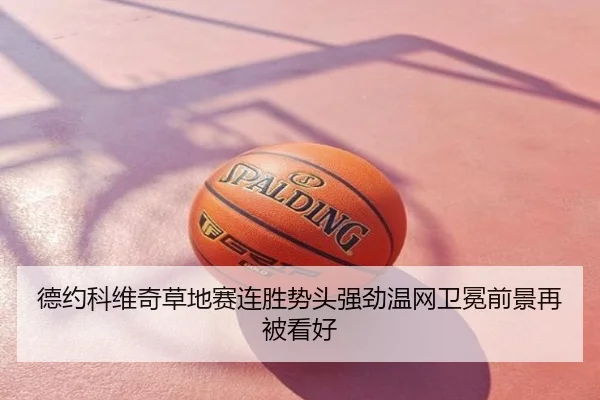德约科维奇草地赛连胜势头强劲温网卫冕前景再被看好