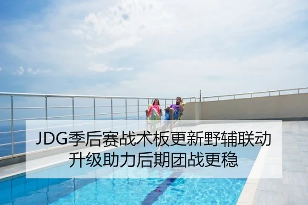 JDG季后赛战术板更新野辅联动升级助力后期团战更稳